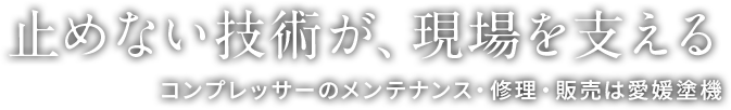 止めない技術が、現場を支える コンプレッサーのメンテナンス・修理・販売は愛媛塗機